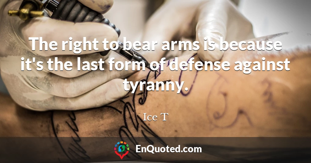 The right to bear arms is because it's the last form of defense against tyranny.