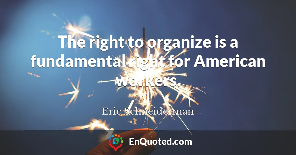 The right to organize is a fundamental right for American workers.