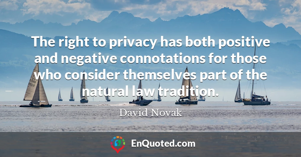 The right to privacy has both positive and negative connotations for those who consider themselves part of the natural law tradition.