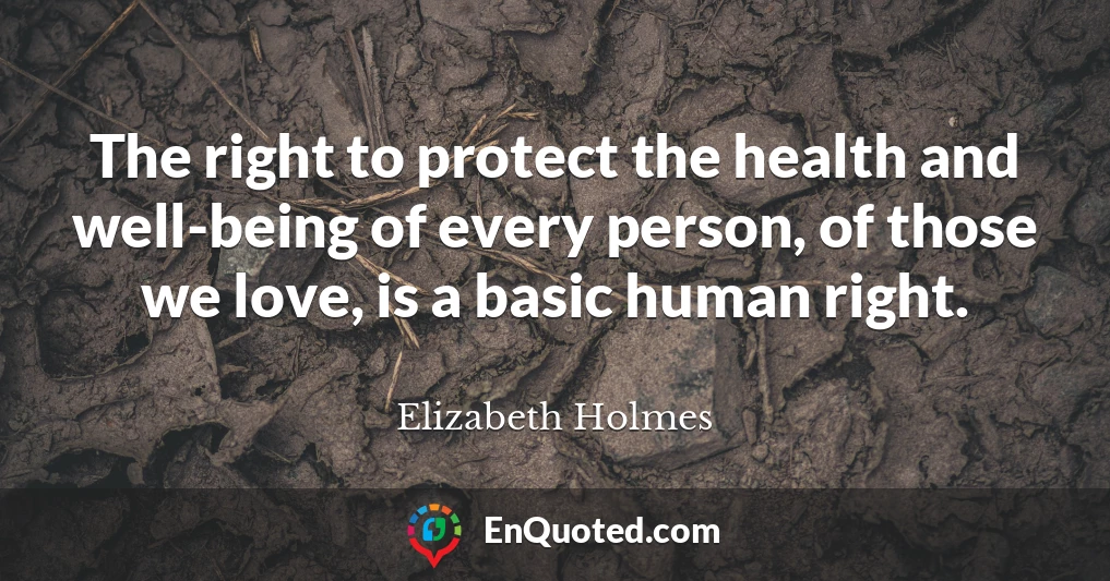 The right to protect the health and well-being of every person, of those we love, is a basic human right.