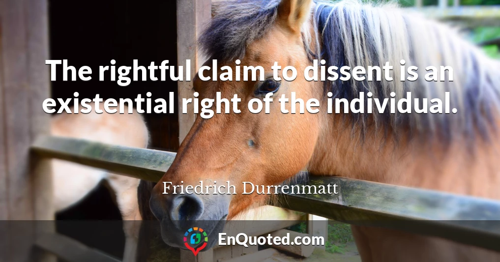 The rightful claim to dissent is an existential right of the individual.