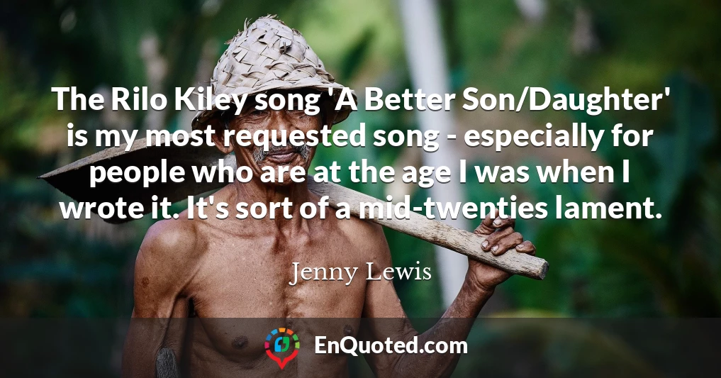 The Rilo Kiley song 'A Better Son/Daughter' is my most requested song - especially for people who are at the age I was when I wrote it. It's sort of a mid-twenties lament.