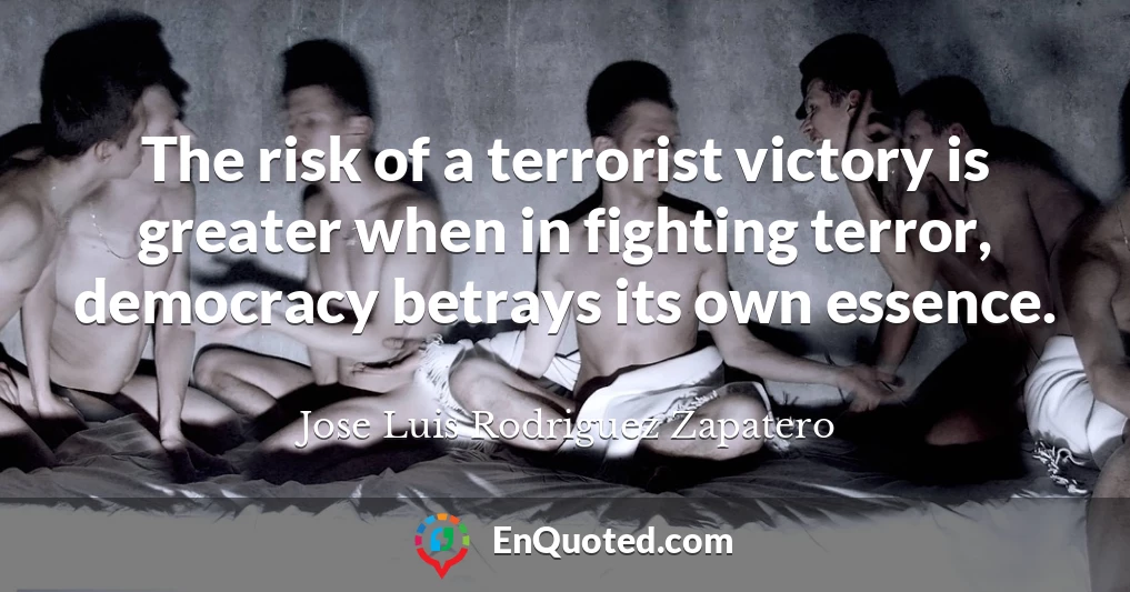 The risk of a terrorist victory is greater when in fighting terror, democracy betrays its own essence.