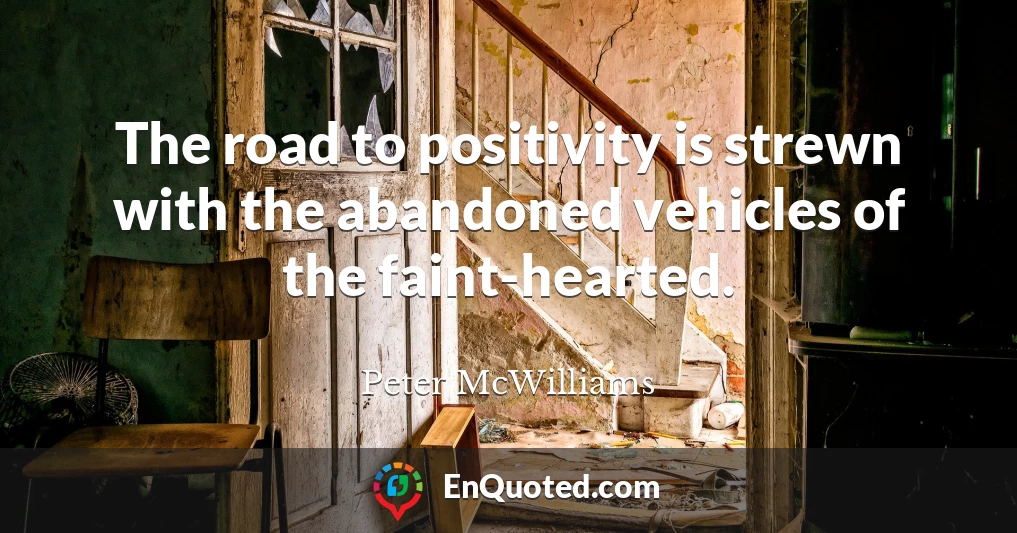 The road to positivity is strewn with the abandoned vehicles of the faint-hearted.