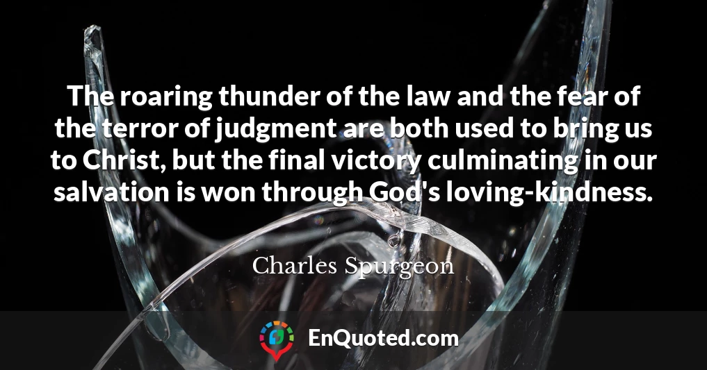 The roaring thunder of the law and the fear of the terror of judgment are both used to bring us to Christ, but the final victory culminating in our salvation is won through God's loving-kindness.