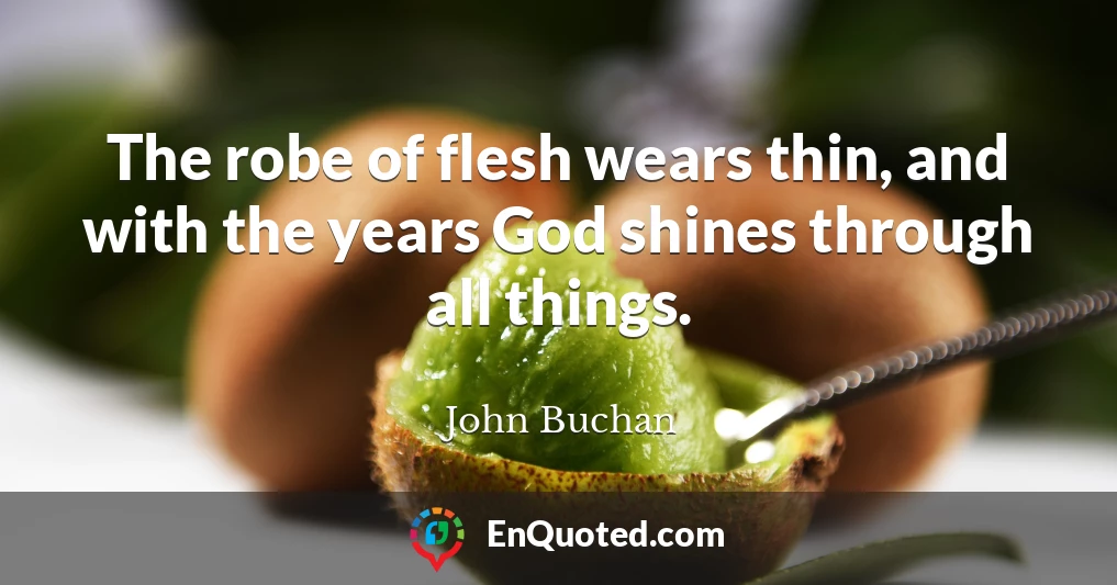 The robe of flesh wears thin, and with the years God shines through all things.