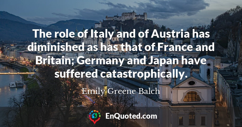 The role of Italy and of Austria has diminished as has that of France and Britain; Germany and Japan have suffered catastrophically.