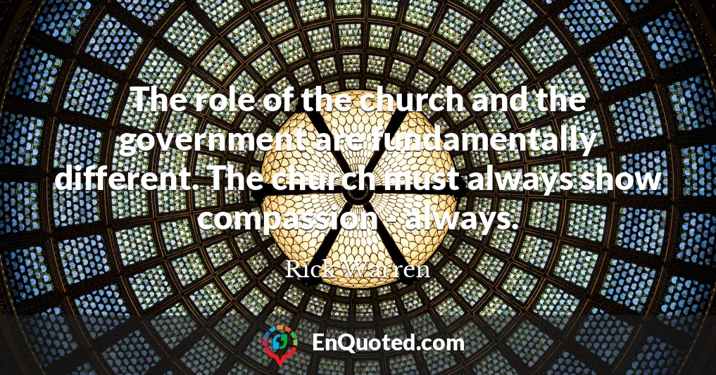 The role of the church and the government are fundamentally different. The church must always show compassion - always.