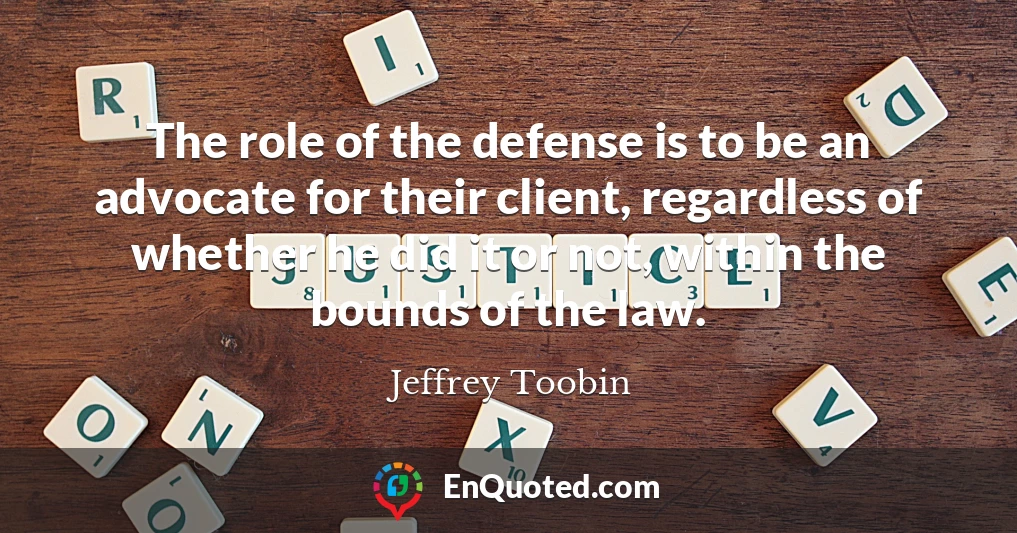 The role of the defense is to be an advocate for their client, regardless of whether he did it or not, within the bounds of the law.