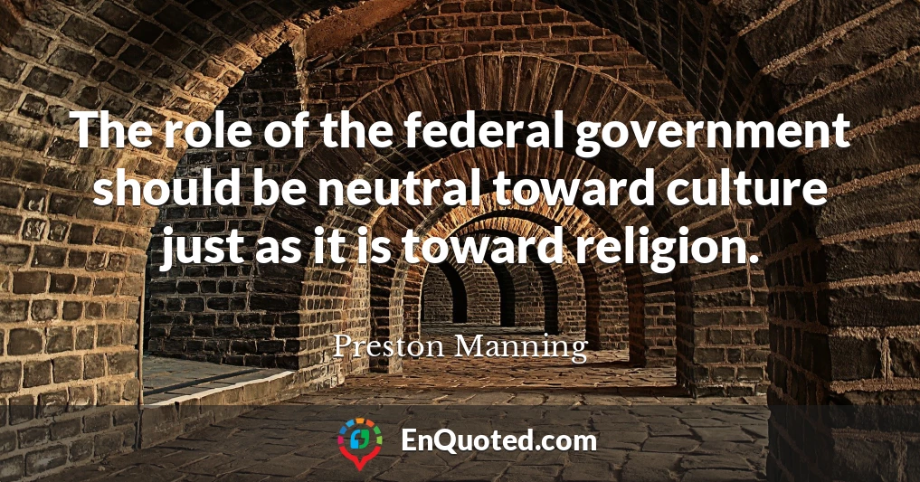 The role of the federal government should be neutral toward culture just as it is toward religion.