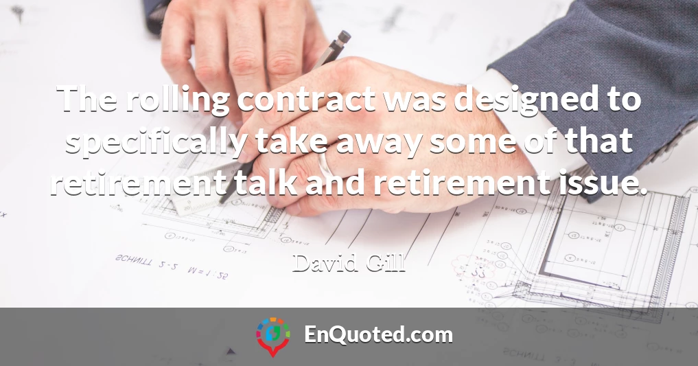 The rolling contract was designed to specifically take away some of that retirement talk and retirement issue.
