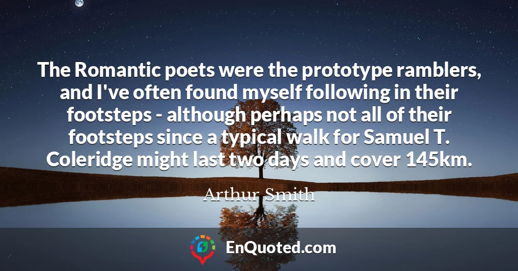 The Romantic poets were the prototype ramblers, and I've often found myself following in their footsteps - although perhaps not all of their footsteps since a typical walk for Samuel T. Coleridge might last two days and cover 145km.