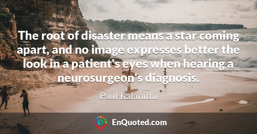 The root of disaster means a star coming apart, and no image expresses better the look in a patient's eyes when hearing a neurosurgeon's diagnosis.