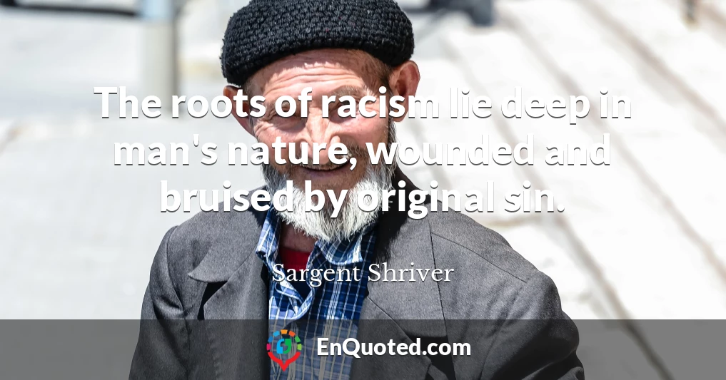 The roots of racism lie deep in man's nature, wounded and bruised by original sin.