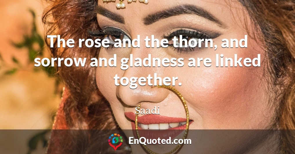 The rose and the thorn, and sorrow and gladness are linked together.