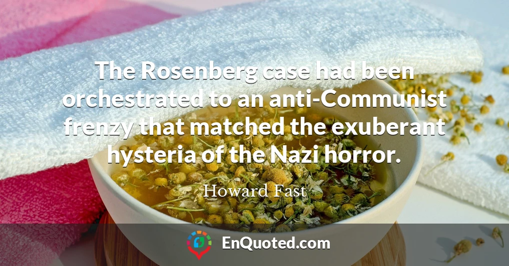The Rosenberg case had been orchestrated to an anti-Communist frenzy that matched the exuberant hysteria of the Nazi horror.