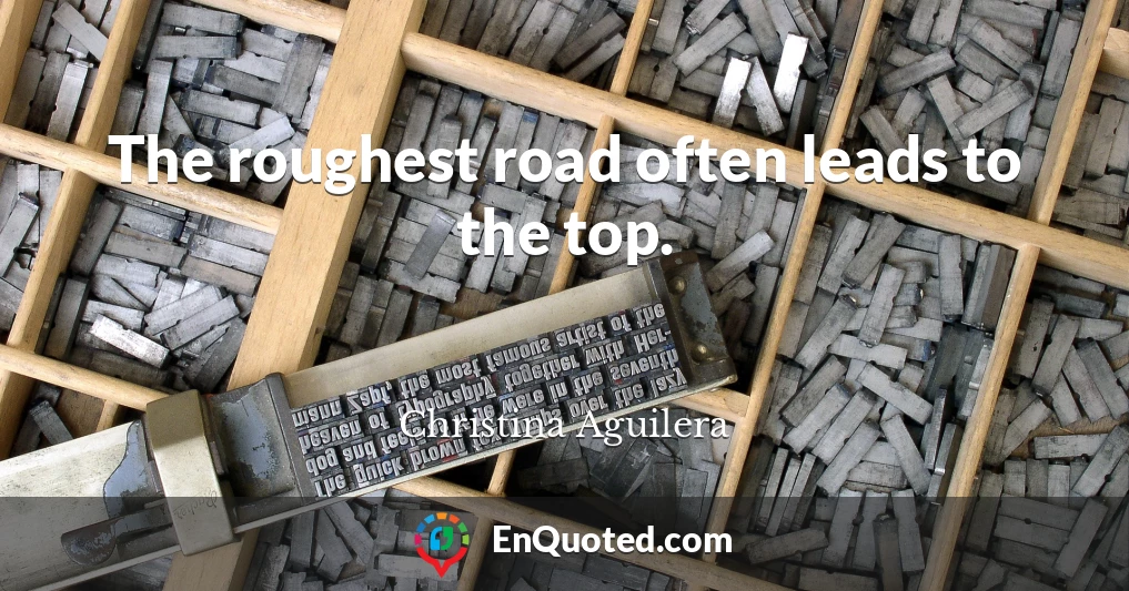 The roughest road often leads to the top.
