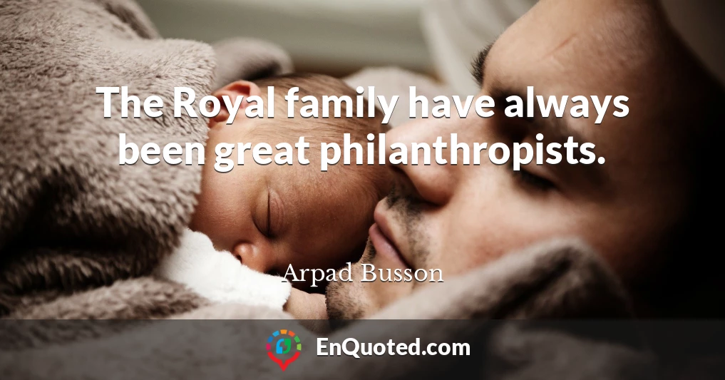 The Royal family have always been great philanthropists.