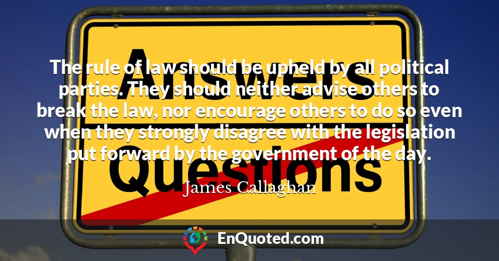 The rule of law should be upheld by all political parties. They should neither advise others to break the law, nor encourage others to do so even when they strongly disagree with the legislation put forward by the government of the day.