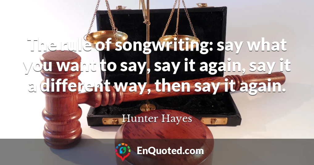 The rule of songwriting: say what you want to say, say it again, say it a different way, then say it again.