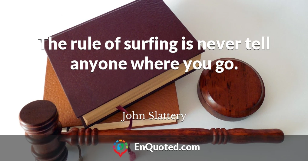 The rule of surfing is never tell anyone where you go.
