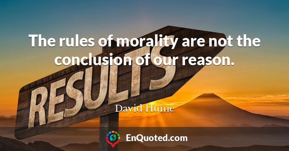The rules of morality are not the conclusion of our reason.