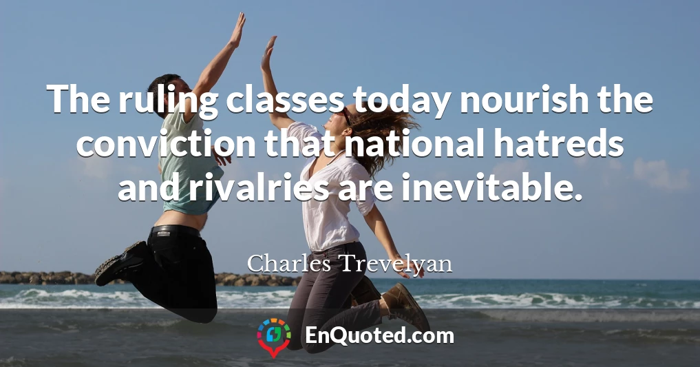 The ruling classes today nourish the conviction that national hatreds and rivalries are inevitable.