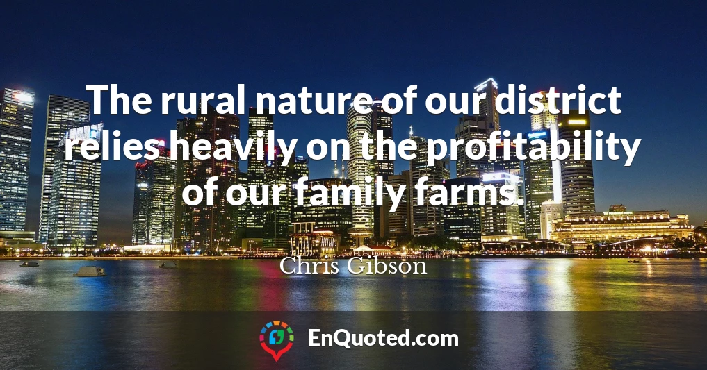 The rural nature of our district relies heavily on the profitability of our family farms.
