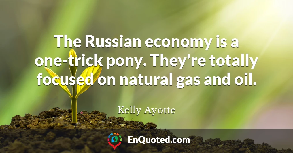The Russian economy is a one-trick pony. They're totally focused on natural gas and oil.
