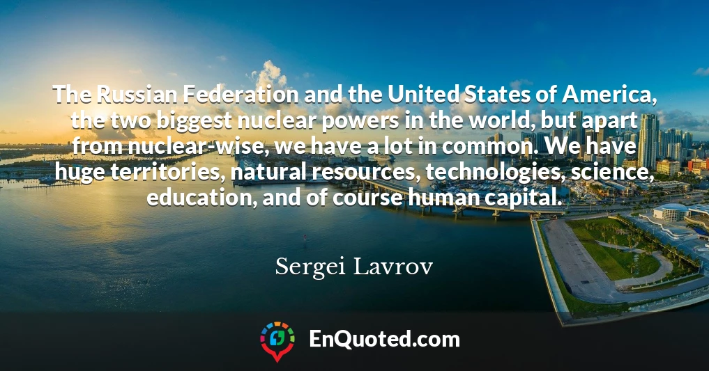 The Russian Federation and the United States of America, the two biggest nuclear powers in the world, but apart from nuclear-wise, we have a lot in common. We have huge territories, natural resources, technologies, science, education, and of course human capital.