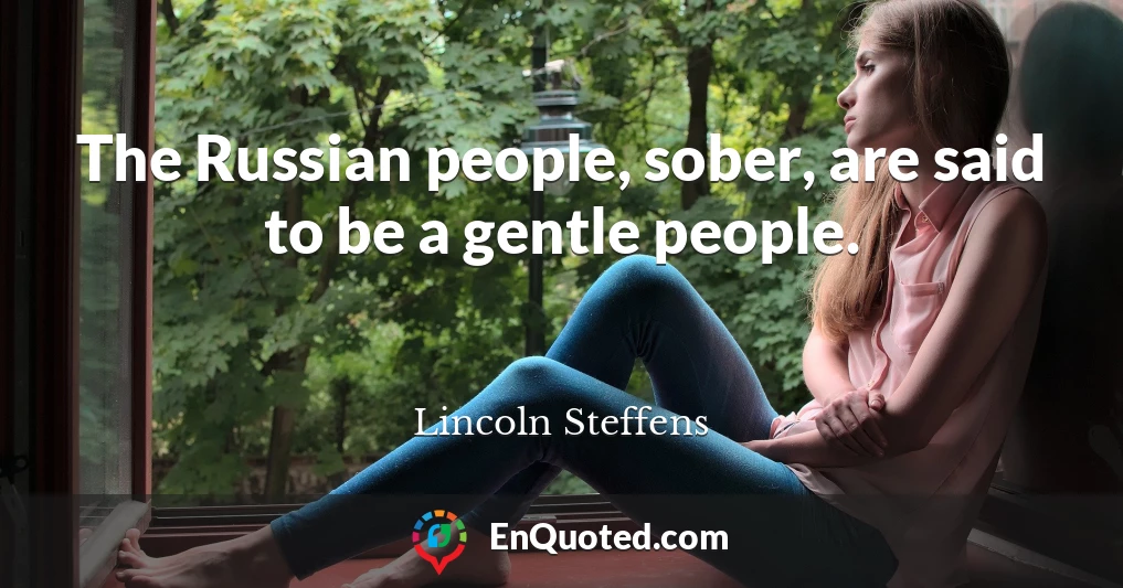 The Russian people, sober, are said to be a gentle people.