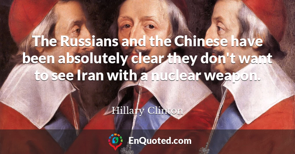 The Russians and the Chinese have been absolutely clear they don't want to see Iran with a nuclear weapon.