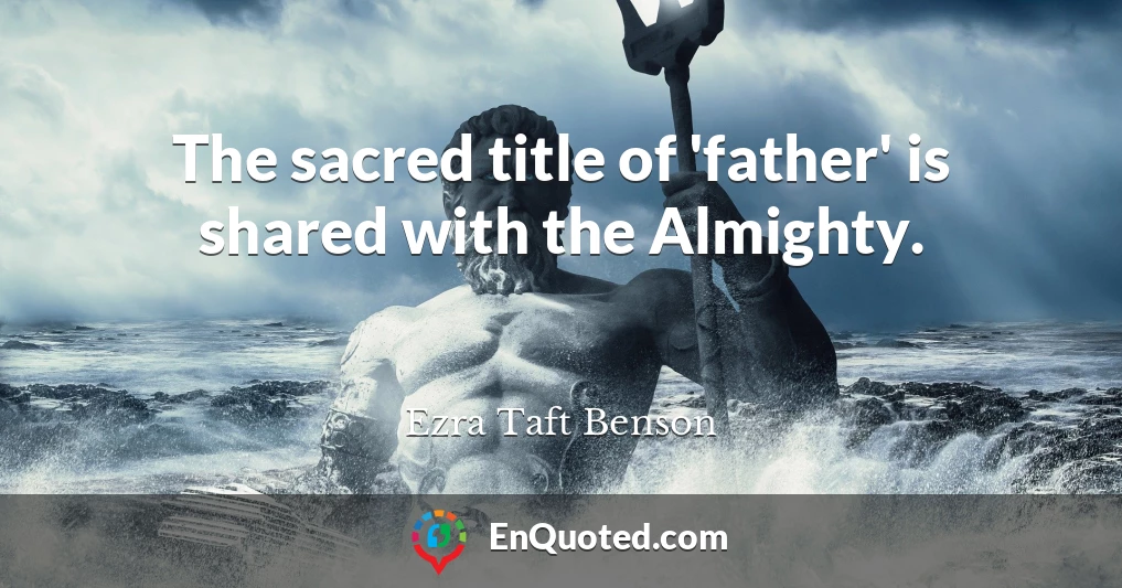 The sacred title of 'father' is shared with the Almighty.