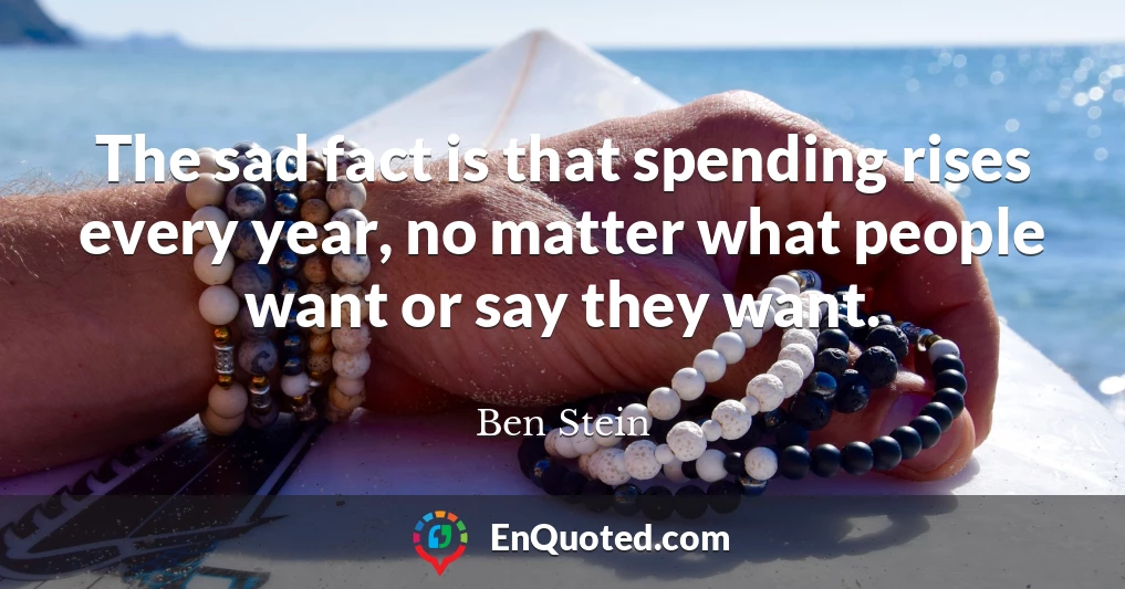 The sad fact is that spending rises every year, no matter what people want or say they want.