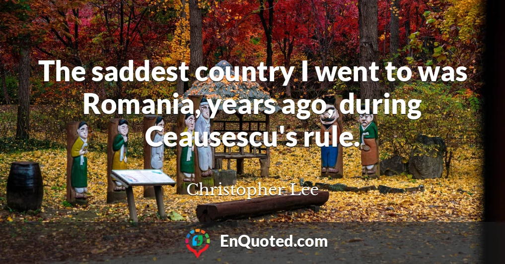 The saddest country I went to was Romania, years ago, during Ceausescu's rule.