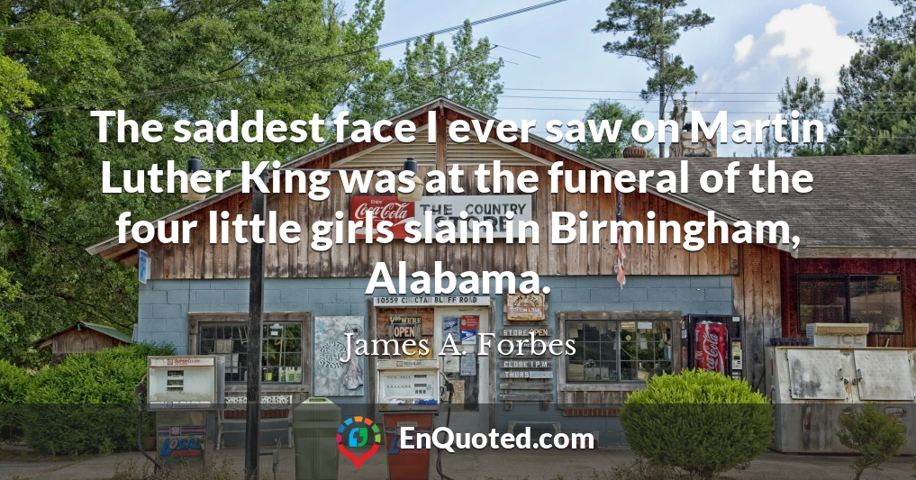 The saddest face I ever saw on Martin Luther King was at the funeral of the four little girls slain in Birmingham, Alabama.