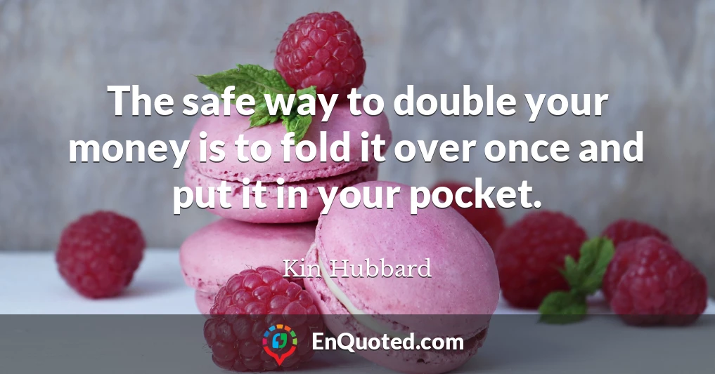 The safe way to double your money is to fold it over once and put it in your pocket.