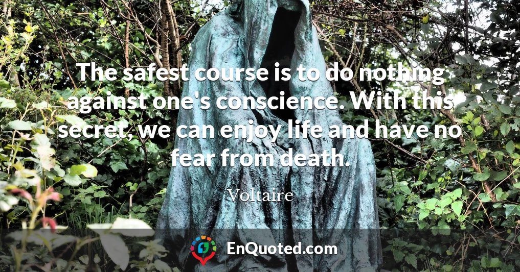 The safest course is to do nothing against one's conscience. With this secret, we can enjoy life and have no fear from death.