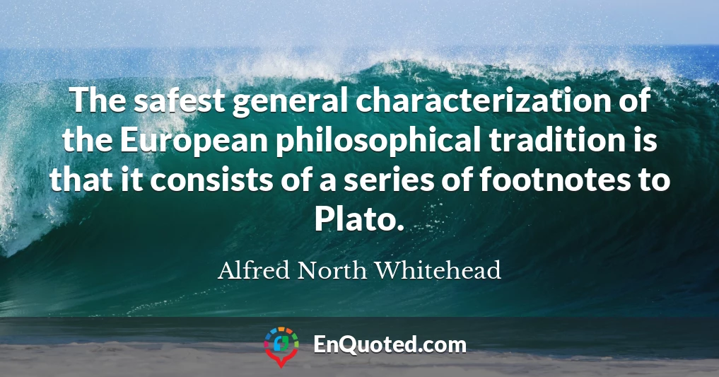 The safest general characterization of the European philosophical tradition is that it consists of a series of footnotes to Plato.