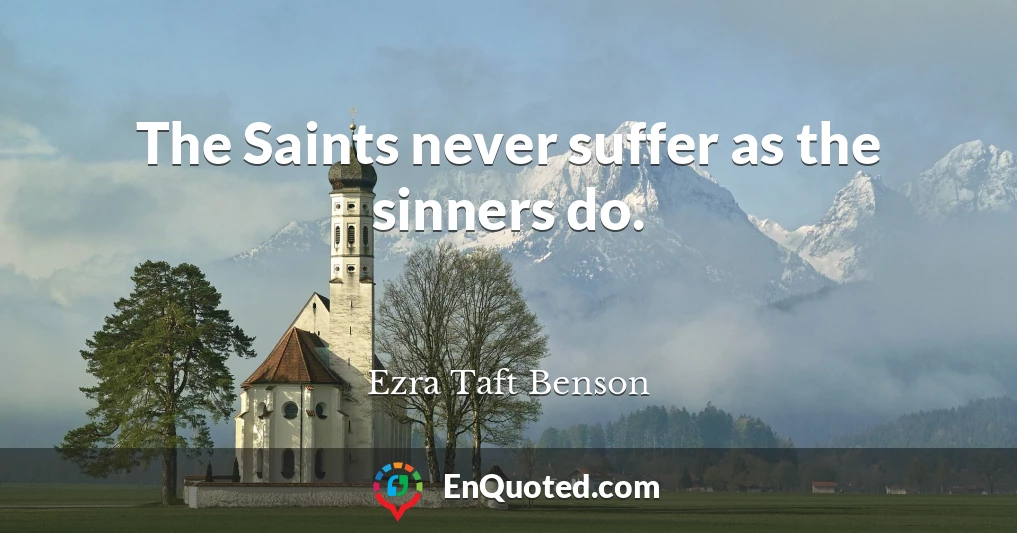 The Saints never suffer as the sinners do.
