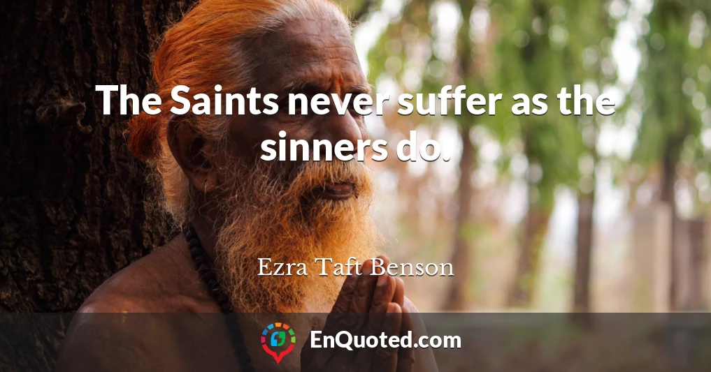 The Saints never suffer as the sinners do.