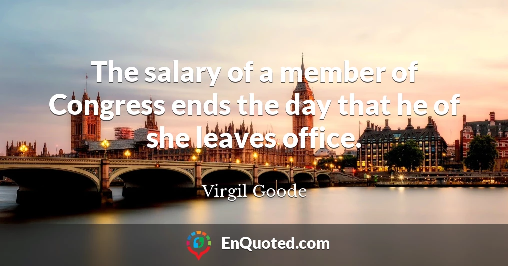 The salary of a member of Congress ends the day that he of she leaves office.