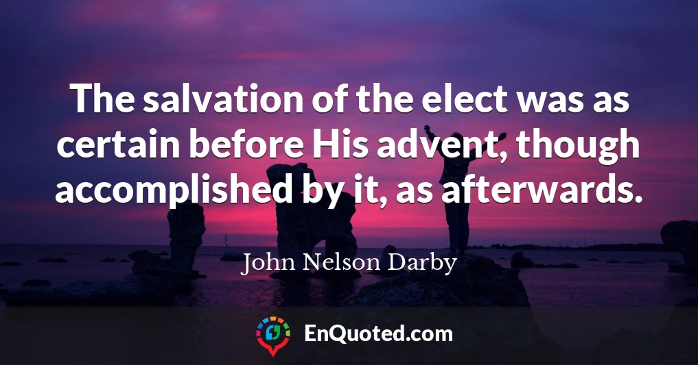 The salvation of the elect was as certain before His advent, though accomplished by it, as afterwards.