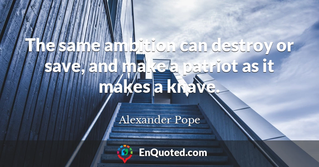 The same ambition can destroy or save, and make a patriot as it makes a knave.