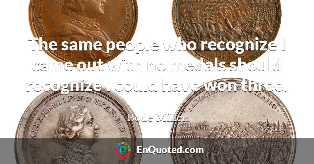 The same people who recognize I came out with no medals should recognize I could have won three.