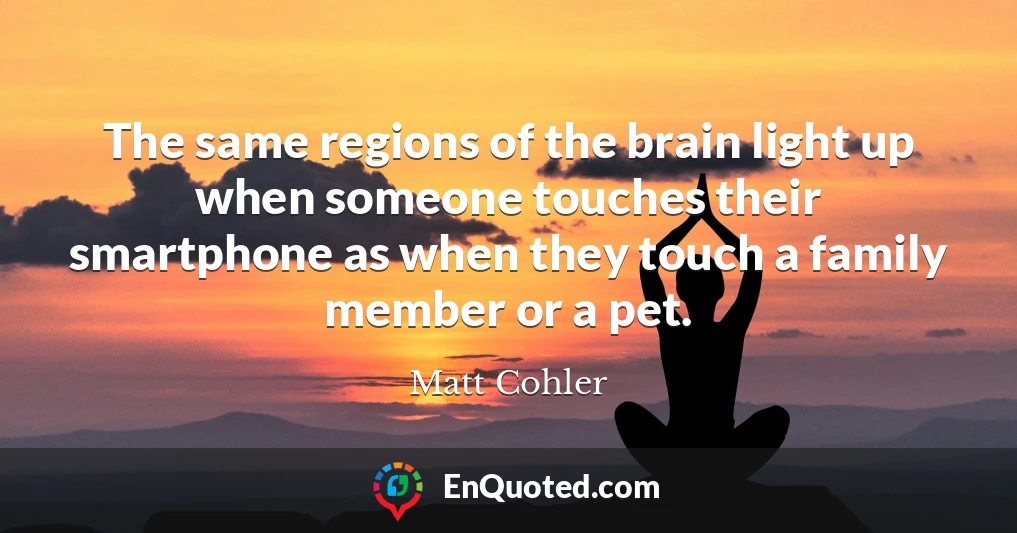 The same regions of the brain light up when someone touches their smartphone as when they touch a family member or a pet.