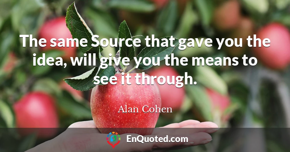 The same Source that gave you the idea, will give you the means to see it through.