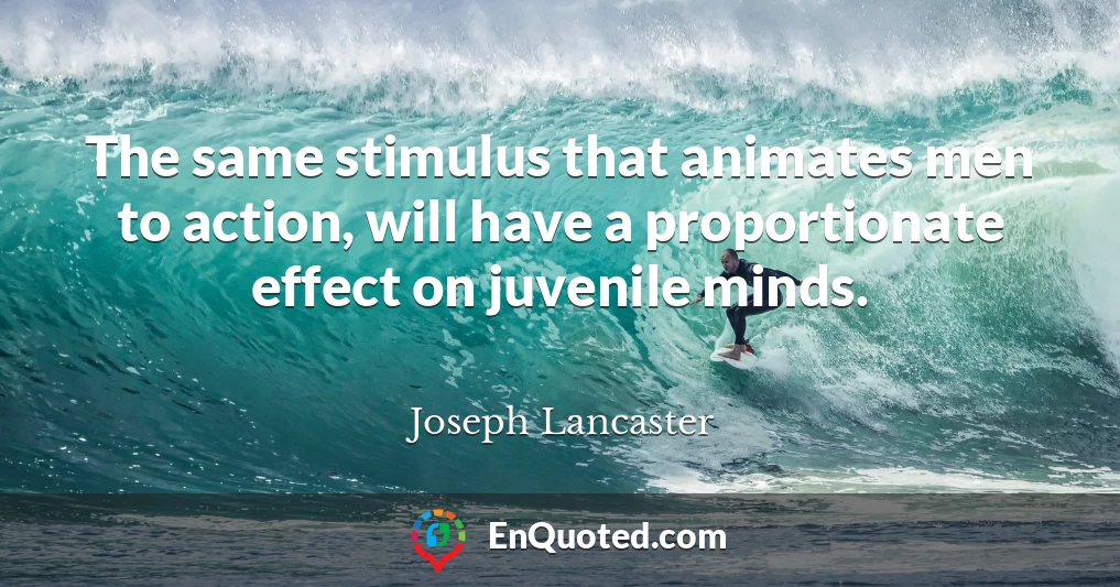 The same stimulus that animates men to action, will have a proportionate effect on juvenile minds.