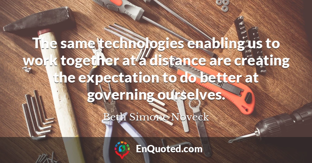The same technologies enabling us to work together at a distance are creating the expectation to do better at governing ourselves.