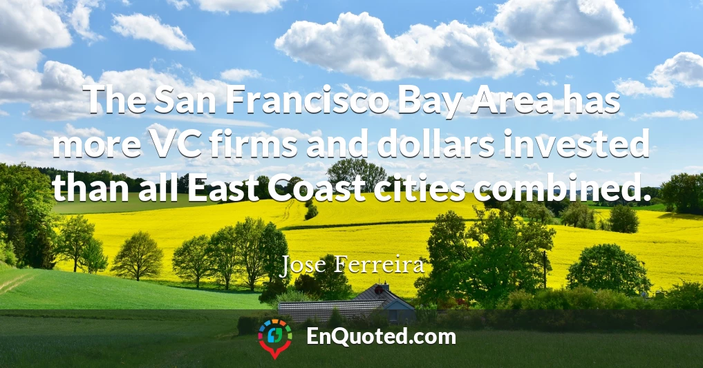 The San Francisco Bay Area has more VC firms and dollars invested than all East Coast cities combined.